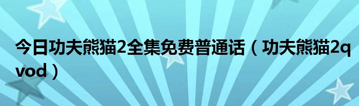 今日功夫熊猫2全集免费普通话（功夫熊猫2qvod）