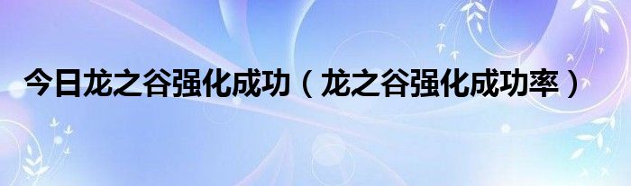 今日龙之谷强化成功（龙之谷强化成功率）