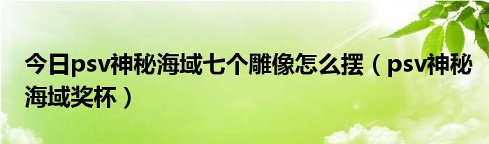 今日psv神秘海域七个雕像怎么摆（psv神秘海域奖杯）