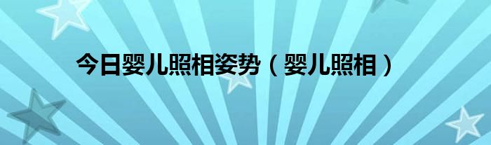 今日婴儿照相姿势（婴儿照相）