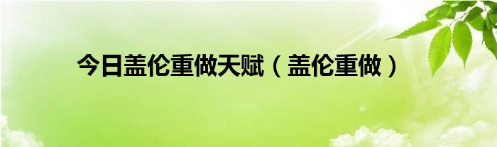 今日盖伦重做天赋（盖伦重做）