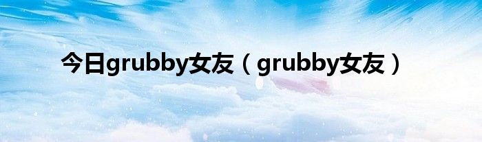 今日grubby女友（grubby女友）