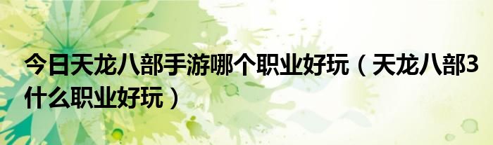 今日天龙八部手游哪个职业好玩（天龙八部3什么职业好玩）