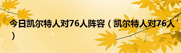 今日凯尔特人对76人阵容（凯尔特人对76人）