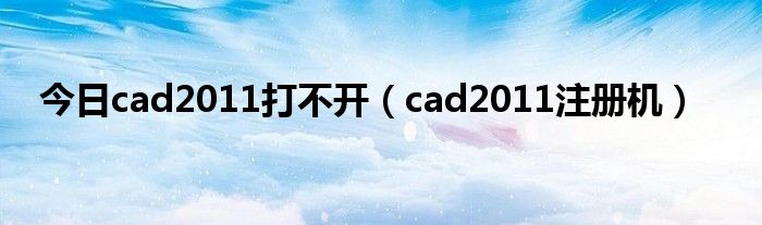 今日cad2011打不开（cad2011注册机）