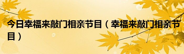 今日幸福来敲门相亲节目（幸福来敲门相亲节目）