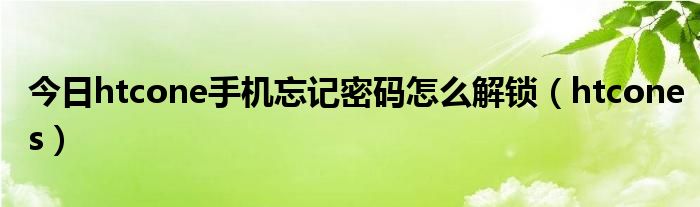 今日htcone手机忘记密码怎么解锁（htcones）
