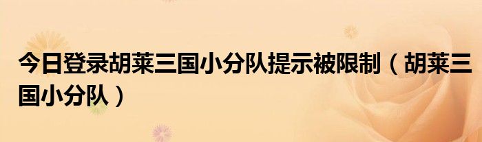 今日登录胡莱三国小分队提示被限制（胡莱三国小分队）