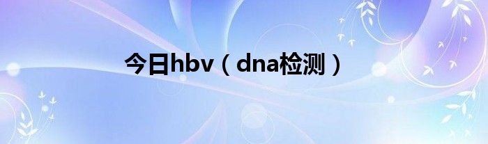 今日hbv（dna检测）