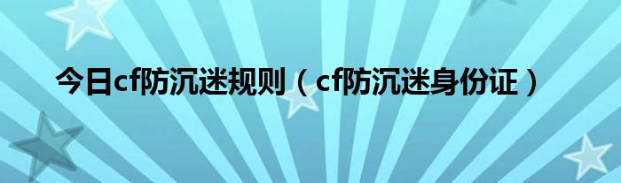 今日cf防沉迷规则（cf防沉迷身份证）