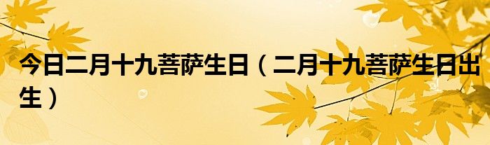 今日二月十九菩萨生日（二月十九菩萨生日出生）
