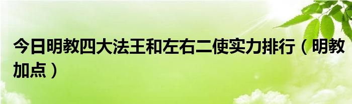 今日明教四大法王和左右二使实力排行（明教加点）