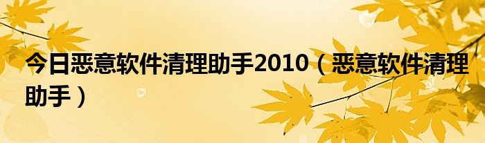 今日恶意软件清理助手2010（恶意软件清理助手）