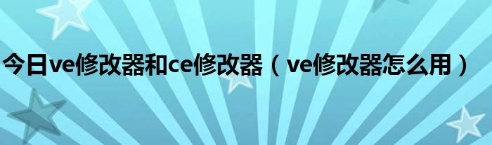 今日ve修改器和ce修改器（ve修改器怎么用）