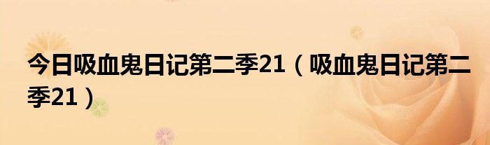 今日吸血鬼日记第二季21（吸血鬼日记第二季21）