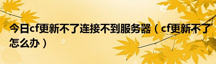 今日cf更新不了连接不到服务器（cf更新不了怎么办）