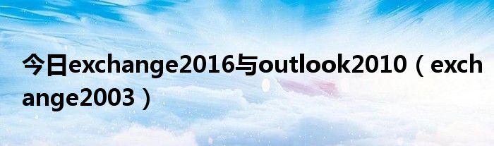 今日exchange2016与outlook2010（exchange2003）