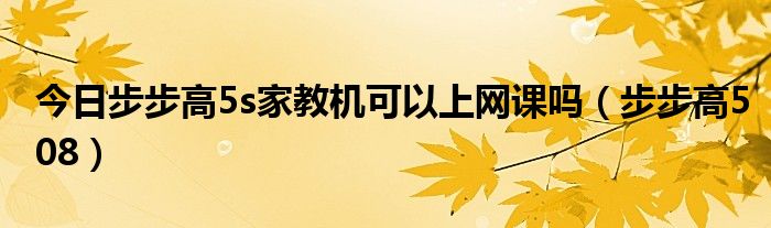 今日步步高5s家教机可以上网课吗（步步高508）