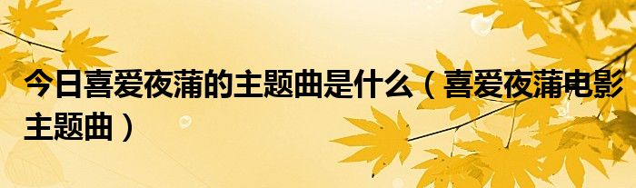 今日喜爱夜蒲的主题曲是什么（喜爱夜蒲电影主题曲）