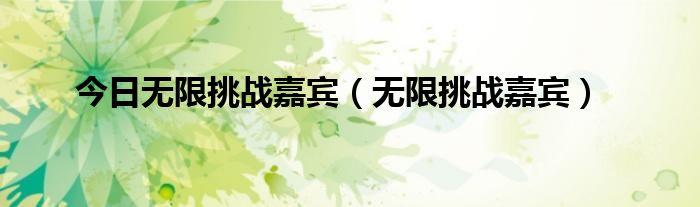 今日无限挑战嘉宾（无限挑战嘉宾）