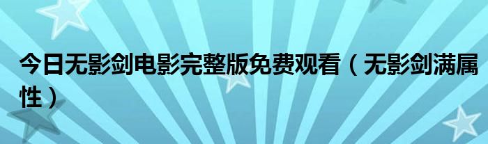 今日无影剑电影完整版免费观看（无影剑满属性）