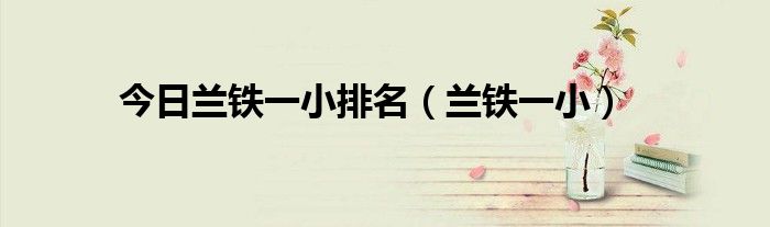 今日兰铁一小排名（兰铁一小）