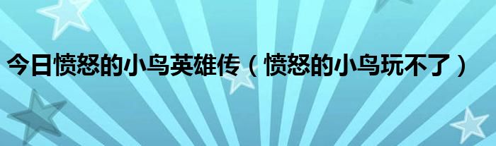 今日愤怒的小鸟英雄传（愤怒的小鸟玩不了）