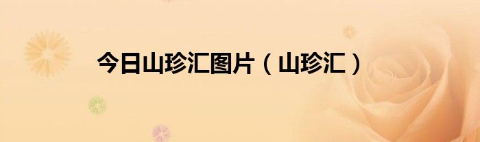 今日山珍汇图片（山珍汇）