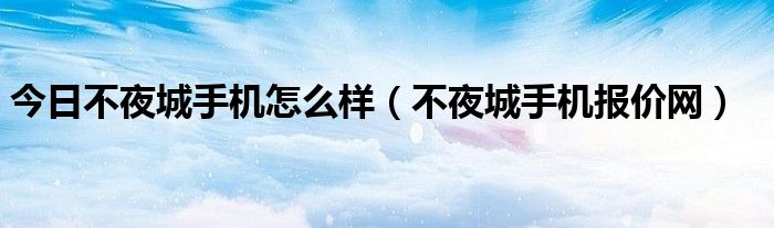 今日不夜城手机怎么样（不夜城手机报价网）