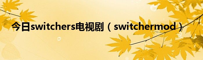 今日switchers电视剧（switchermod）