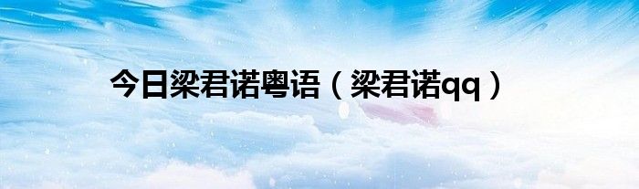 今日梁君诺粤语（梁君诺qq）