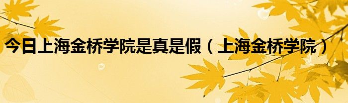 今日上海金桥学院是真是假（上海金桥学院）