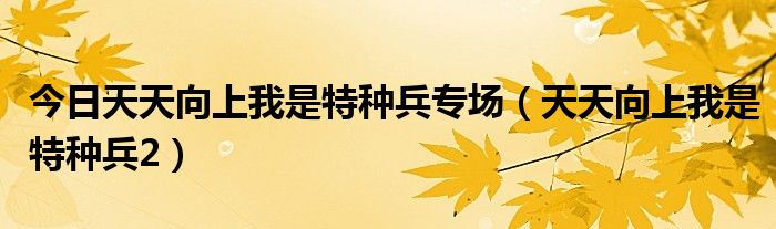 今日天天向上我是特种兵专场（天天向上我是特种兵2）