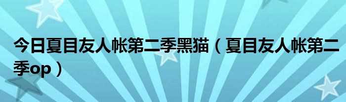 今日夏目友人帐第二季黑猫（夏目友人帐第二季op）