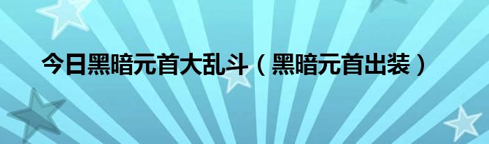 今日黑暗元首大乱斗（黑暗元首出装）