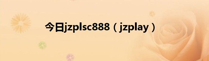今日jzplsc888（jzplay）