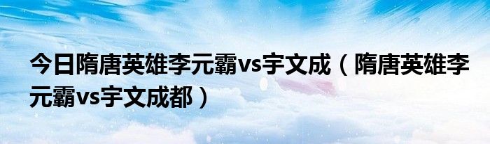 今日隋唐英雄李元霸vs宇文成（隋唐英雄李元霸vs宇文成都）