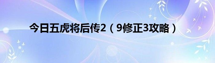 今日五虎将后传2（9修正3攻略）