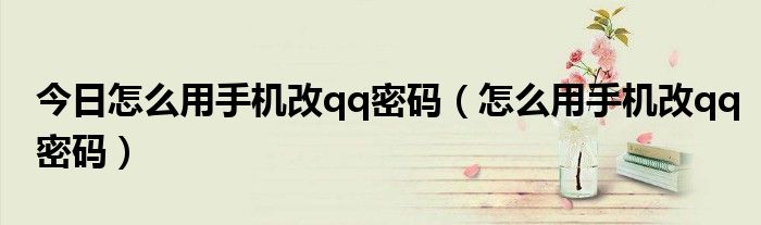 今日怎么用手机改qq密码（怎么用手机改qq密码）