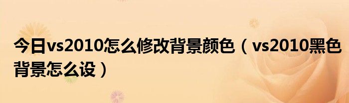 今日vs2010怎么修改背景颜色（vs2010黑色背景怎么设）