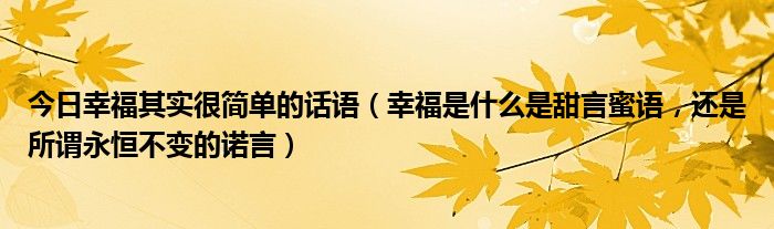 今日幸福其实很简单的话语（幸福是什么是甜言蜜语，还是所谓永恒不变的诺言）