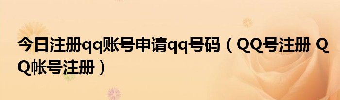 今日注册qq账号申请qq号码（QQ号注册 QQ帐号注册）