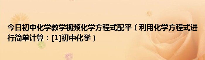 今日初中化学教学视频化学方程式配平（利用化学方程式进行简单计算：[1]初中化学）