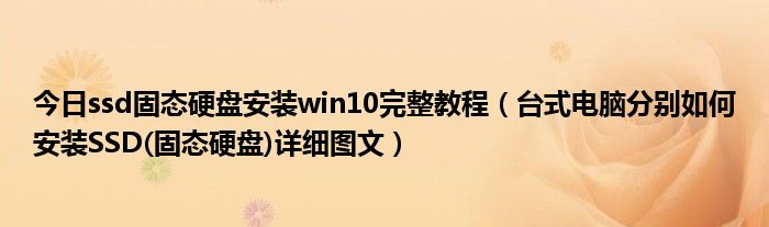 今日ssd固态硬盘安装win10完整教程（台式电脑分别如何安装SSD(固态硬盘)详细图文）