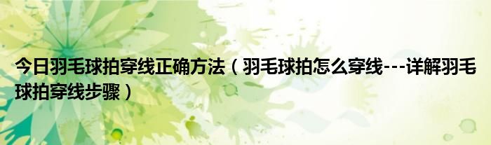 今日羽毛球拍穿线正确方法（羽毛球拍怎么穿线---详解羽毛球拍穿线步骤）