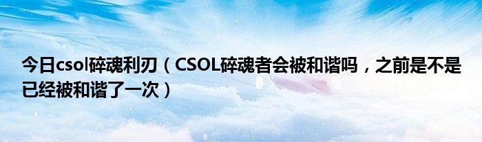 今日csol碎魂利刃（CSOL碎魂者会被和谐吗，之前是不是已经被和谐了一次）
