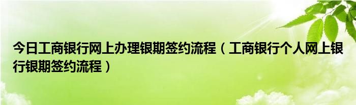 今日工商银行网上办理银期签约流程（工商银行个人网上银行银期签约流程）