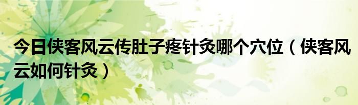 今日侠客风云传肚子疼针灸哪个穴位（侠客风云如何针灸）