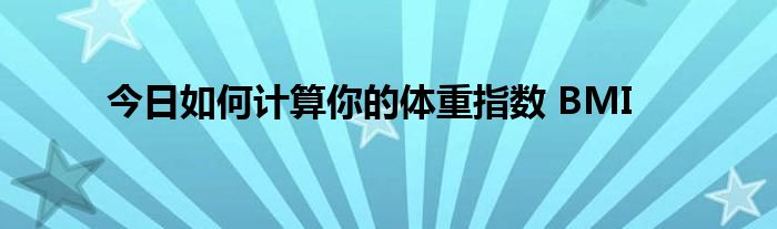 今日如何计算你的体重指数 BMI