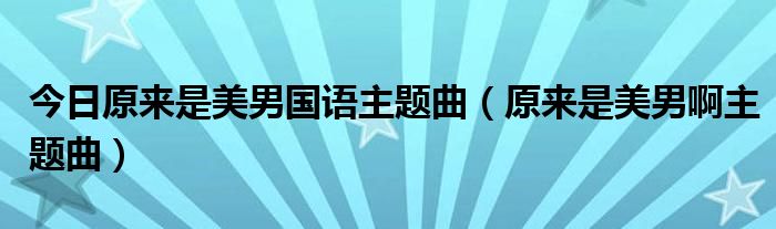 今日原来是美男国语主题曲（原来是美男啊主题曲）